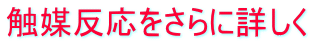 触媒反応を詳しくボタン